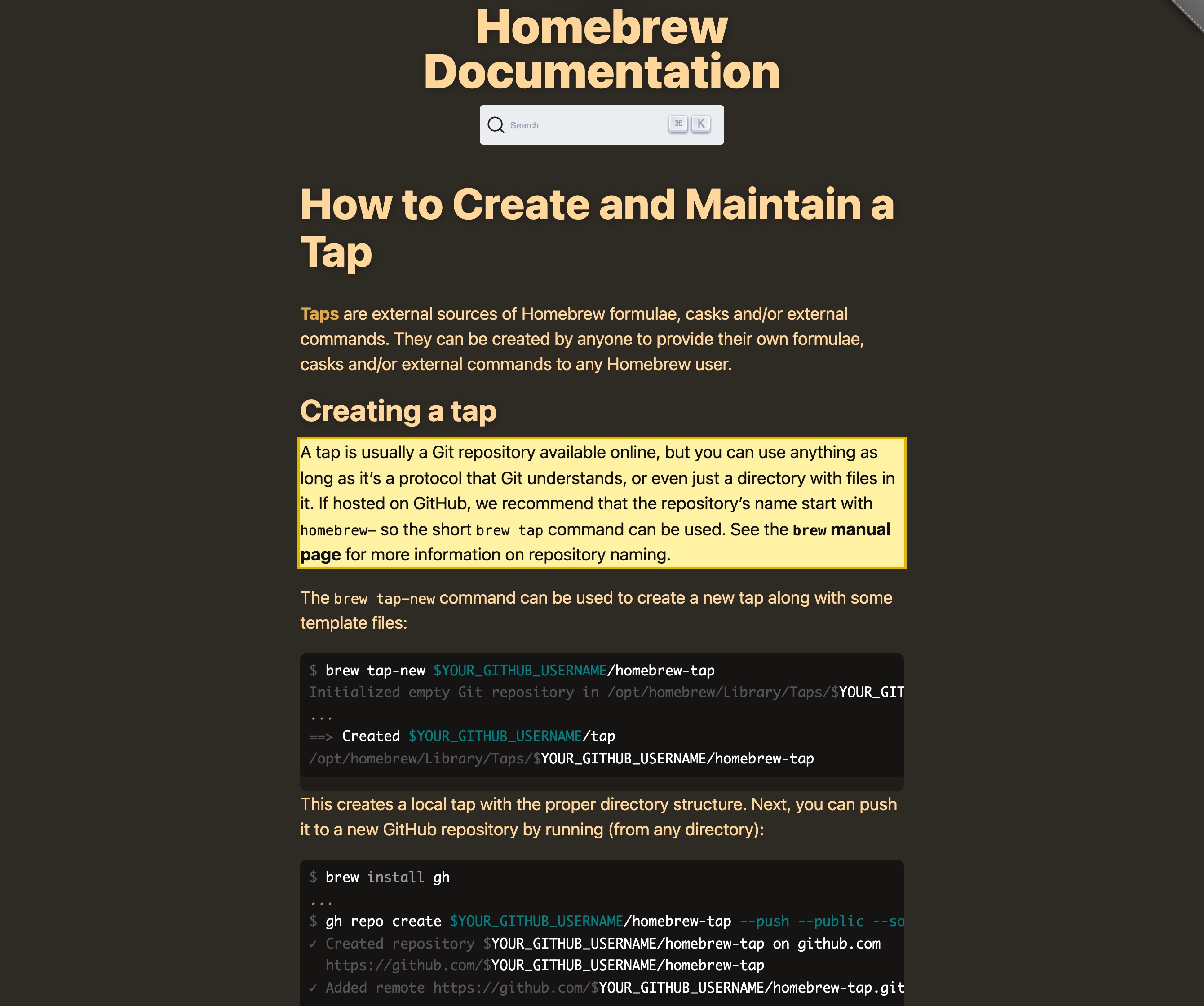 Homebrew's own tap-authoring documentation on docs.brew.sh, stating that a tap is a Git repository you create and host yourself: 'A tap is usually a Git repository available online, but you can use anything as long as it's a protocol that Git understands, or even just a directory with files in it,' and that taps 'can be created by anyone to provide their own formulae, casks and/or external commands to any Homebrew user.'