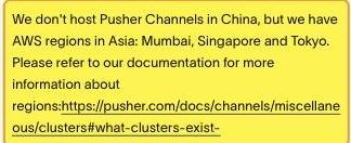 Pusher's own 'Does Channels Work In Mainland China?' documentation, now on Bird's docs site, stating that it does not host Pusher Channels in China and that its Asia AWS regions are Mumbai, Singapore and Tokyo, and that it cannot guarantee service because of China's networking restrictions